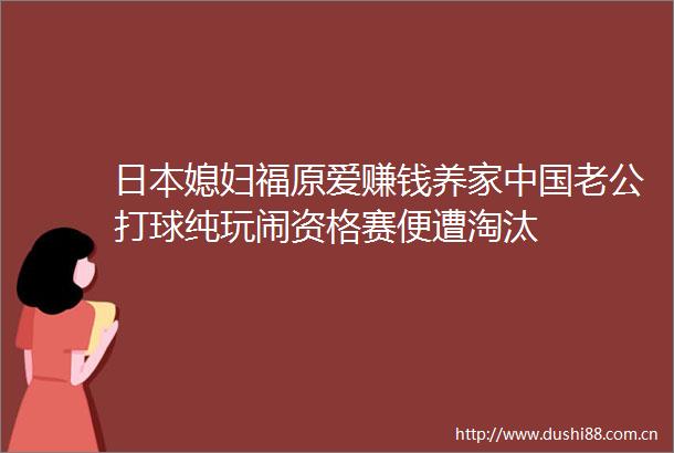 媳妇福原爱赚钱养家老公打球纯玩闹资格赛便遭淘汰