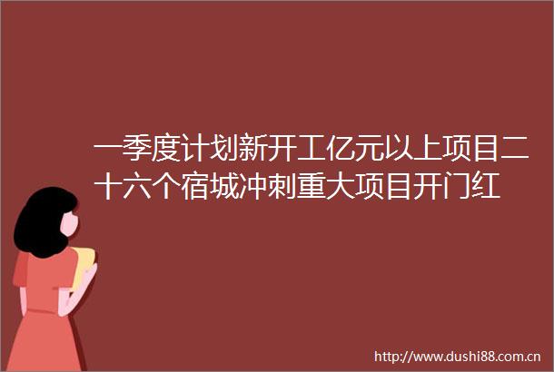 一季度计划新开工亿元以上项目二十六个宿城冲刺重大项目开门红