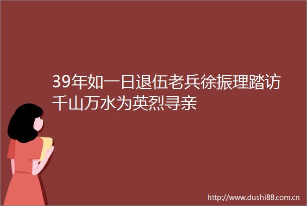 39年如一日退伍老兵徐振理踏访千山万水为英烈寻亲