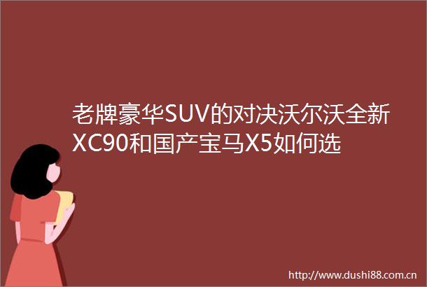 老牌豪华SUV的对决沃尔沃全新XC90和国产宝马X5如何选