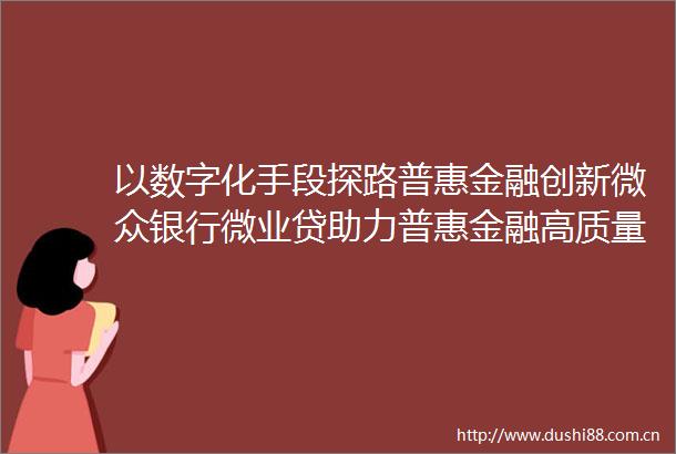 以数字化手段探路普惠金融创新微众银行微业贷助力普惠金融高质量发展