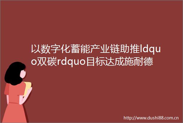 以数字化蓄能产业链助推ldquo双碳rdquo目标达成施耐德电气2021ldquo绿色能源管理rdquo会客厅系列圆满收官