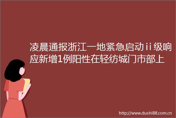 凌晨通报浙江一地紧急启动ⅱ级响应新增1例阳性在轻纺城门市部上班