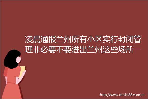 凌晨通报兰州所有小区实行封闭管理非必要不要进出兰州这些场所一律停业