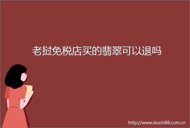 老挝免税店买的翡翠可以退吗