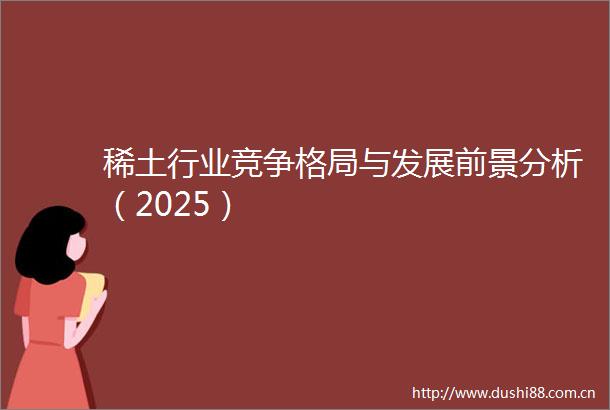稀土行业竞争格局与发展前景分析（2025）