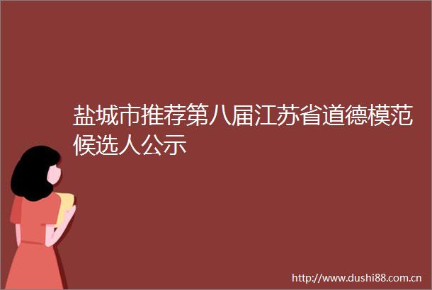 盐城市推荐第八届江苏省道德模范候选人公示