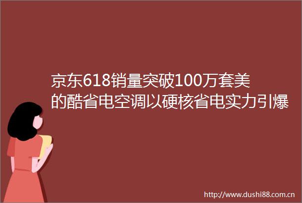 京东618销量突破100万套美的酷省电空调以硬核省电实力引爆行业