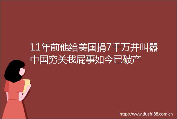 11年前他给美国捐7千万并叫嚣穷关我屁事如今已破产