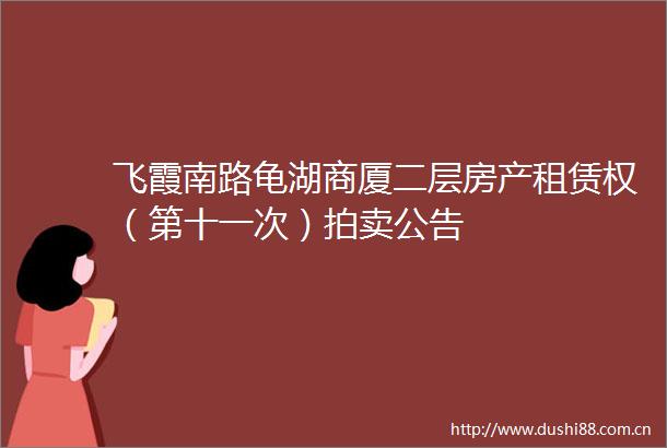 飞霞南路龟湖商厦二层房产租赁权（第十一次）拍卖公告