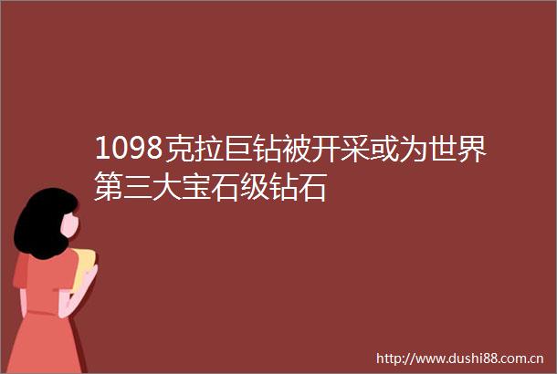 1098克拉巨钻被开采或为世界第三大宝石级钻石