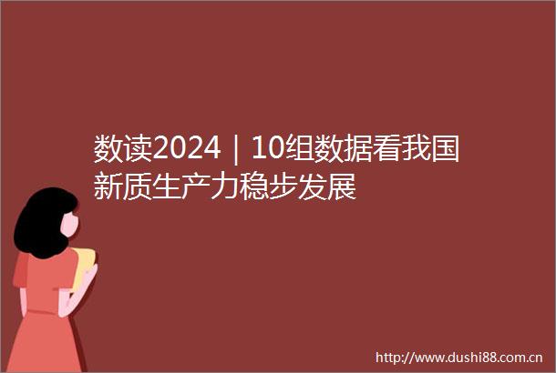 数读2024｜10组数据看我国新质生产力稳步发展