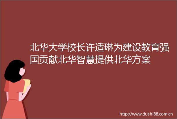 北华大学校长许适琳为建设教育强国贡献北华智慧提供北华方案