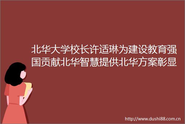 北华大学校长许适琳为建设教育强国贡献北华智慧提供北华方案彰显北华力量