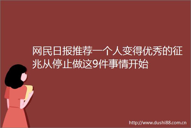 网民日报推荐一个人变得优秀的征兆从停止做这9件事情开始