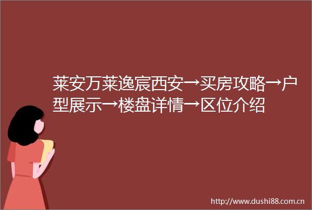 莱安万莱逸宸西安→买房攻略→户型展示→楼盘详情→区位介绍