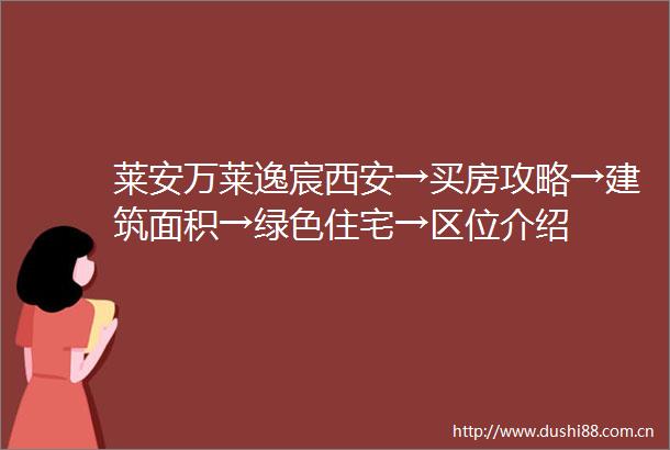 莱安万莱逸宸西安→买房攻略→建筑面积→绿色住宅→区位介绍