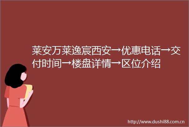 莱安万莱逸宸西安→优惠电话→交付时间→楼盘详情→区位介绍