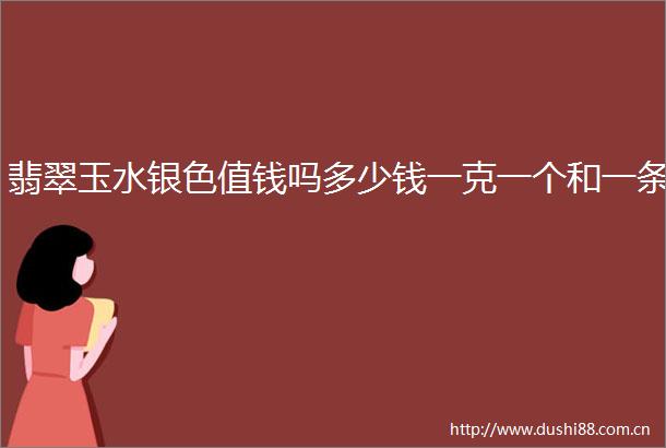 翡翠玉水银色值钱吗多少钱一克一个和一条