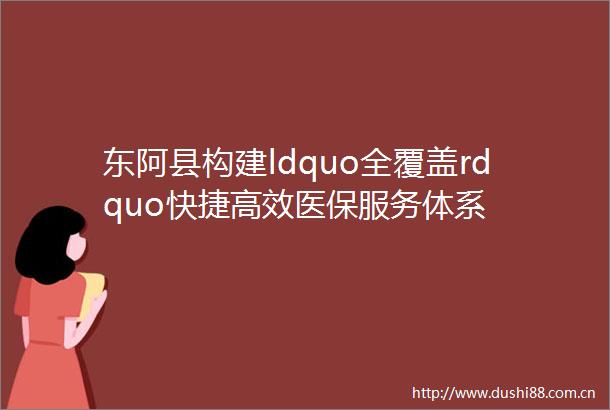 东阿县构建ldquo全覆盖rdquo快捷高效医保服务体系
