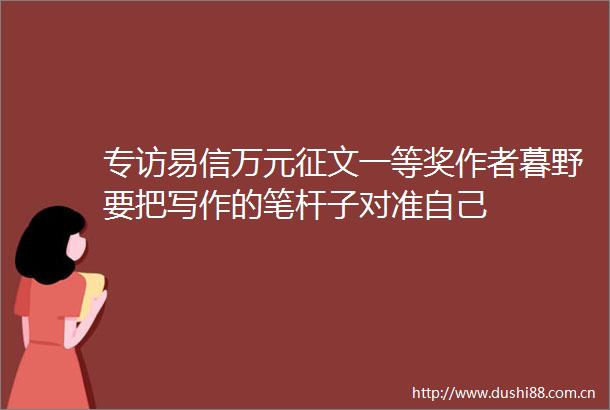 专访易信万元征文一等奖作者暮野要把写作的笔杆子对准自己