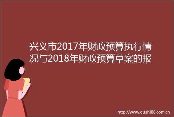 兴义市2017年财政预算执行情况与2018年财政预算草案的报告