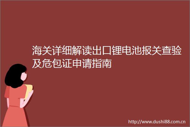 海关详细解读出口锂电池报关查验及危包证申请指南