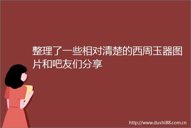 整理了一些相对清楚的西周玉器图片和吧友们分享