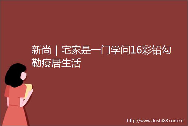 新尚｜宅家是一门学问16彩铅勾勒疫居生活