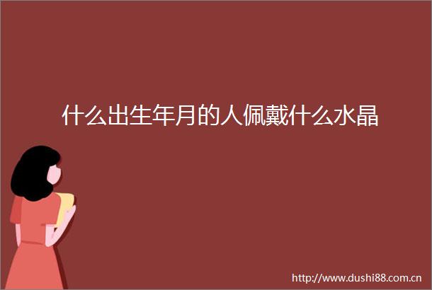 什么出生年月的人佩戴什么水晶