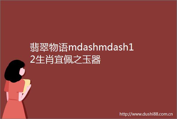翡翠物语mdashmdash12生肖宜佩之玉器