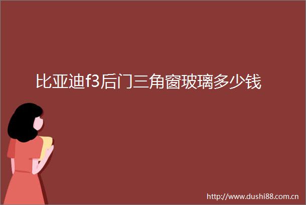 比亚迪f3后门三角窗玻璃多少钱