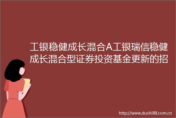 工银稳健成长混合A工银瑞信稳健成长混合型证券投资基金更新的招募说明书2024年第3号