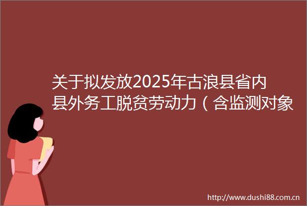 关于拟发放2025年古浪县省内县外务工脱贫劳动力（含监测对象）交通补助人员名单的公示（第二批）