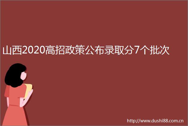 山西2020高招政策公布录取分7个批次