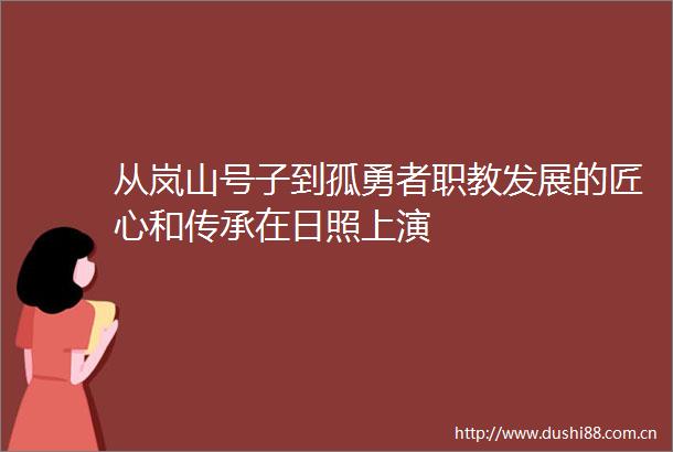从岚山号子到孤勇者职教发展的匠心和传承在日照上演