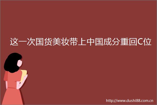 这一次国货美妆带上成分重回C位