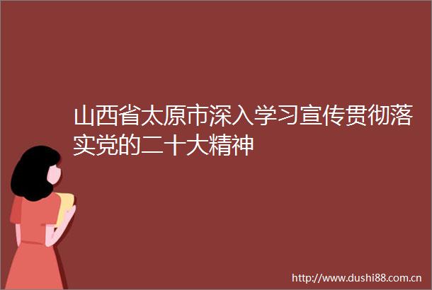 山西省太原市深入学习宣传贯彻落实党的二十大精神