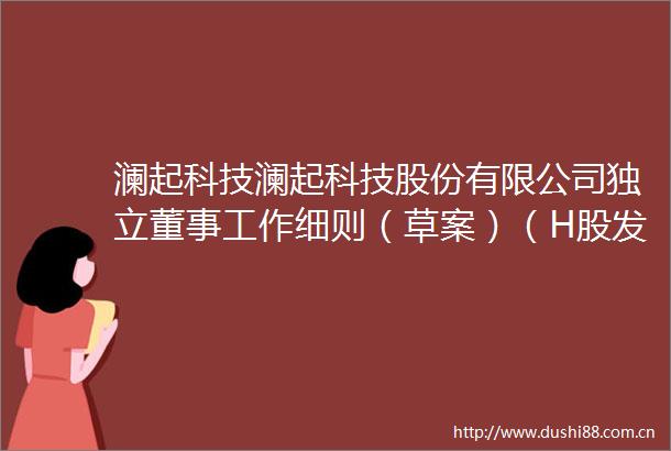 澜起科技澜起科技股份有限公司独立董事工作细则（草案）（H股发行并上市后适用）