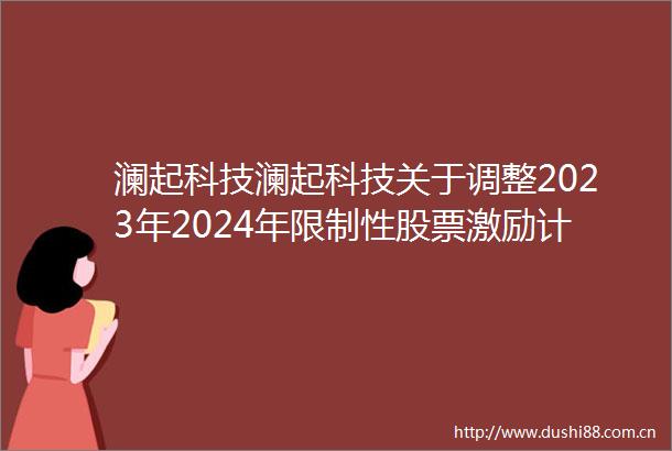 澜起科技澜起科技关于调整2023年2024年限制性股票激励计划及第三届董事会核心高管激励计划授予（行权）价格的公告
