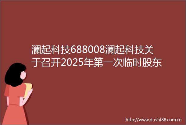 澜起科技688008澜起科技关于召开2025年第一次临时股东大会的通知