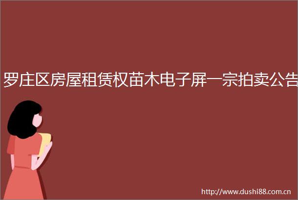 罗庄区房屋租赁权苗木电子屏一宗拍卖公告