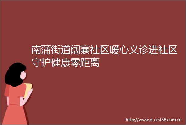南蒲街道阔寨社区暖心义诊进社区守护健康零距离
