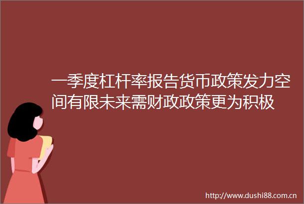 一季度杠杆率报告货币政策发力空间有限未来需财政政策更为积极