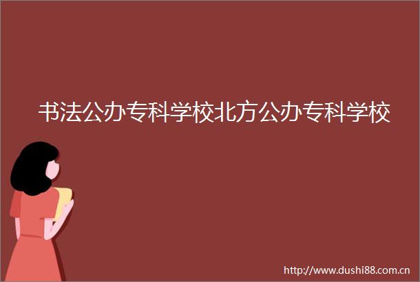 书法公办专科学校北方公办专科学校