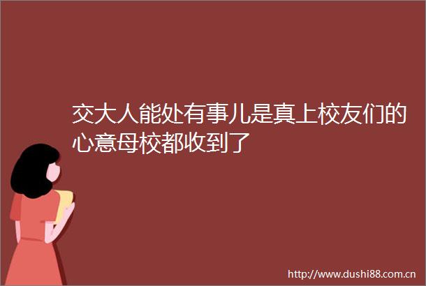 交大人能处有事儿是真上校友们的心意母校都收到了