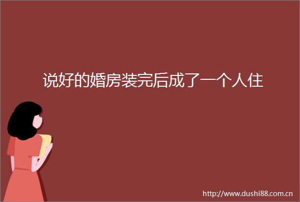 说好的婚房装完后成了一个人住