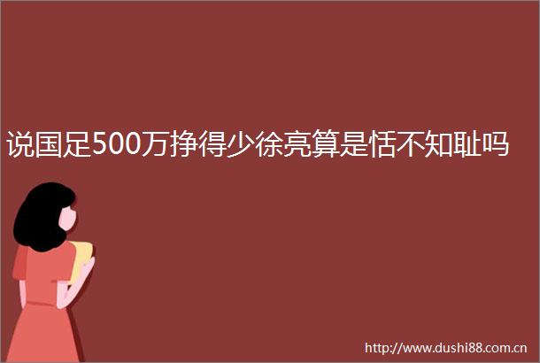 说国足500万挣得少徐亮算是恬不知耻吗