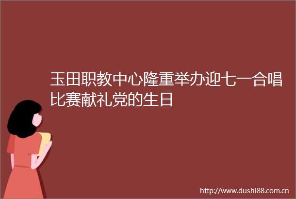 玉田职教中心隆重举办迎七一合唱比赛献礼党的生日