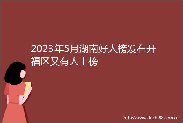 2023年5月湖南好人榜发布开福区又有人上榜